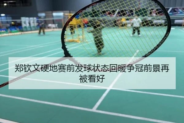 郑钦文硬地赛前发球状态回暖争冠前景再被看好