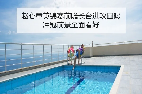 赵心童英锦赛前瞻长台进攻回暖 冲冠前景全面看好