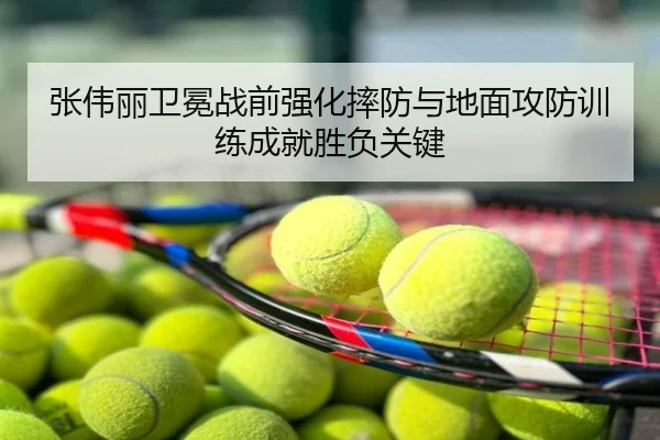张伟丽卫冕战前强化摔防与地面攻防训练成就胜负关键（GOAT）